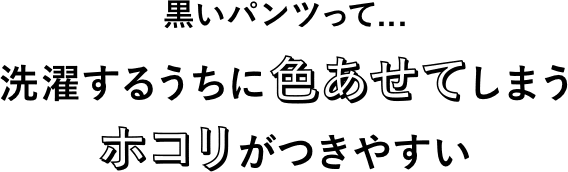 黒いパンツって...洗濯するうちに色あせてしまうホコリがつきやすい